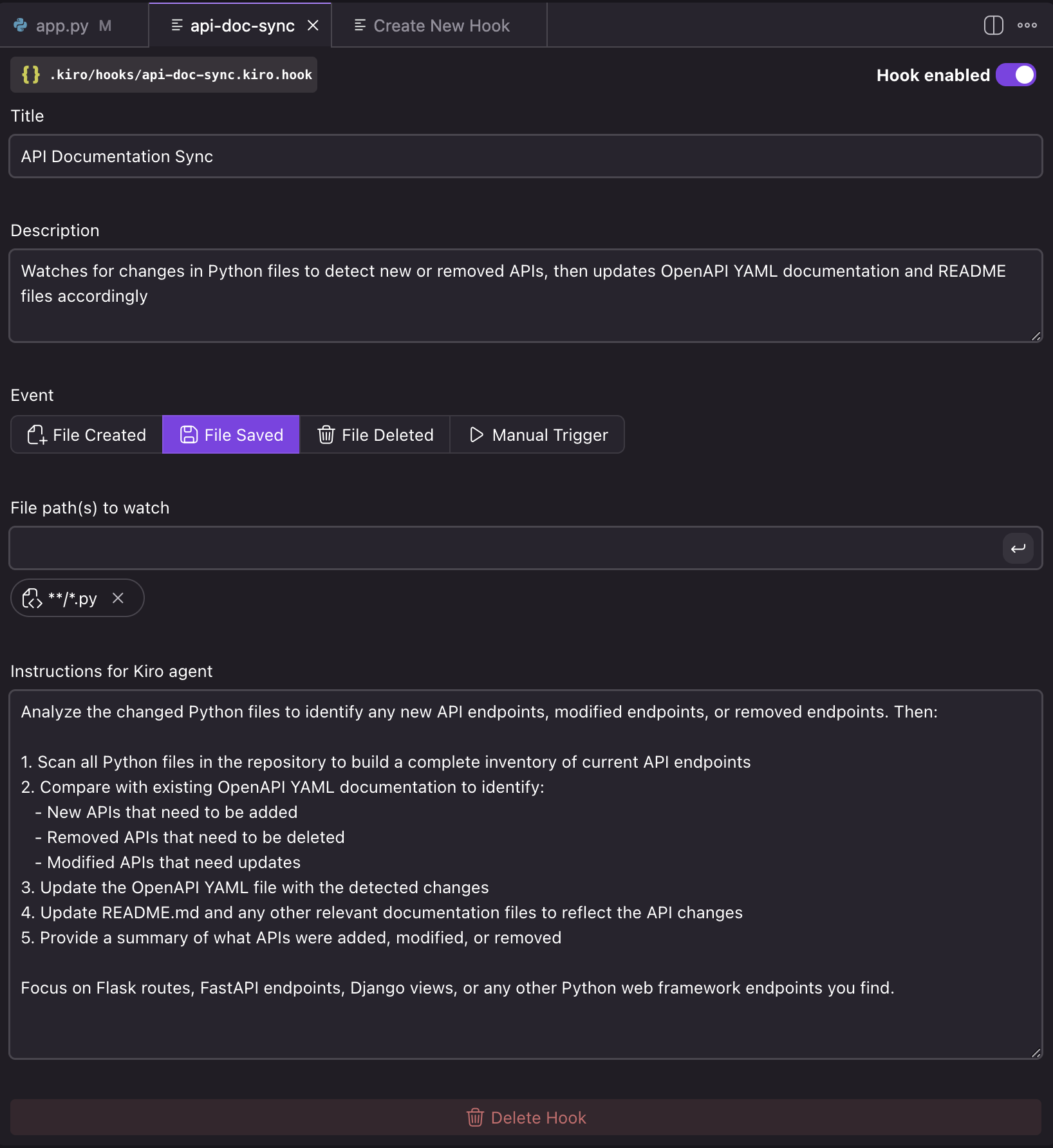 Screenshot editing a hook: Analyze the changed Python files to identify any new API endpoints, modified endpoints, or removed endpoints. Then:
1. Scan all Python files in the repository to build a complete inventory of current API endpoints
2. Compare with existing OpenAPI YAML documentation to identify:
- New APls that need to be added
- Removed APIs that need to be deleted
- Modified APls that need updates
3. Update the OpenAPI YAML file with the detected changes
4. Update README.md and any other relevant documentation files to reflect the API changes
5. Provide a summary of what APls were added, modified, or removed
Focus on Flask routes, FastAPI endpoints, Django views, or any other Python web framework endpoints you find.